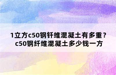 1立方c50钢钎维混凝土有多重？ c50钢纤维混凝土多少钱一方